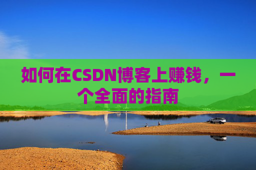 如何在CSDN博客上赚钱，一个全面的指南