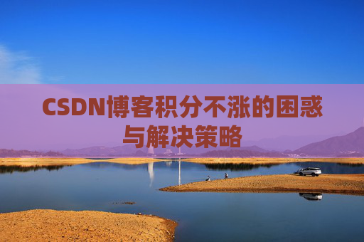CSDN博客积分不涨的困惑与解决策略