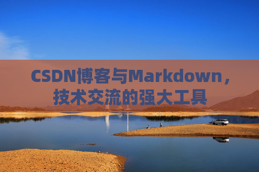 CSDN博客与Markdown,技术交流的强大工具