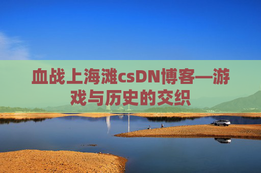 血战上海滩csDN博客—游戏与历史的交织
