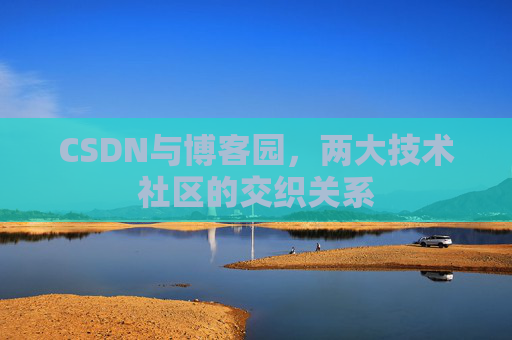 CSDN与博客园,两大技术社区的交织关系