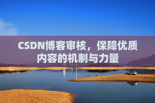 CSDN博客审核，保障优质内容的机制与力量